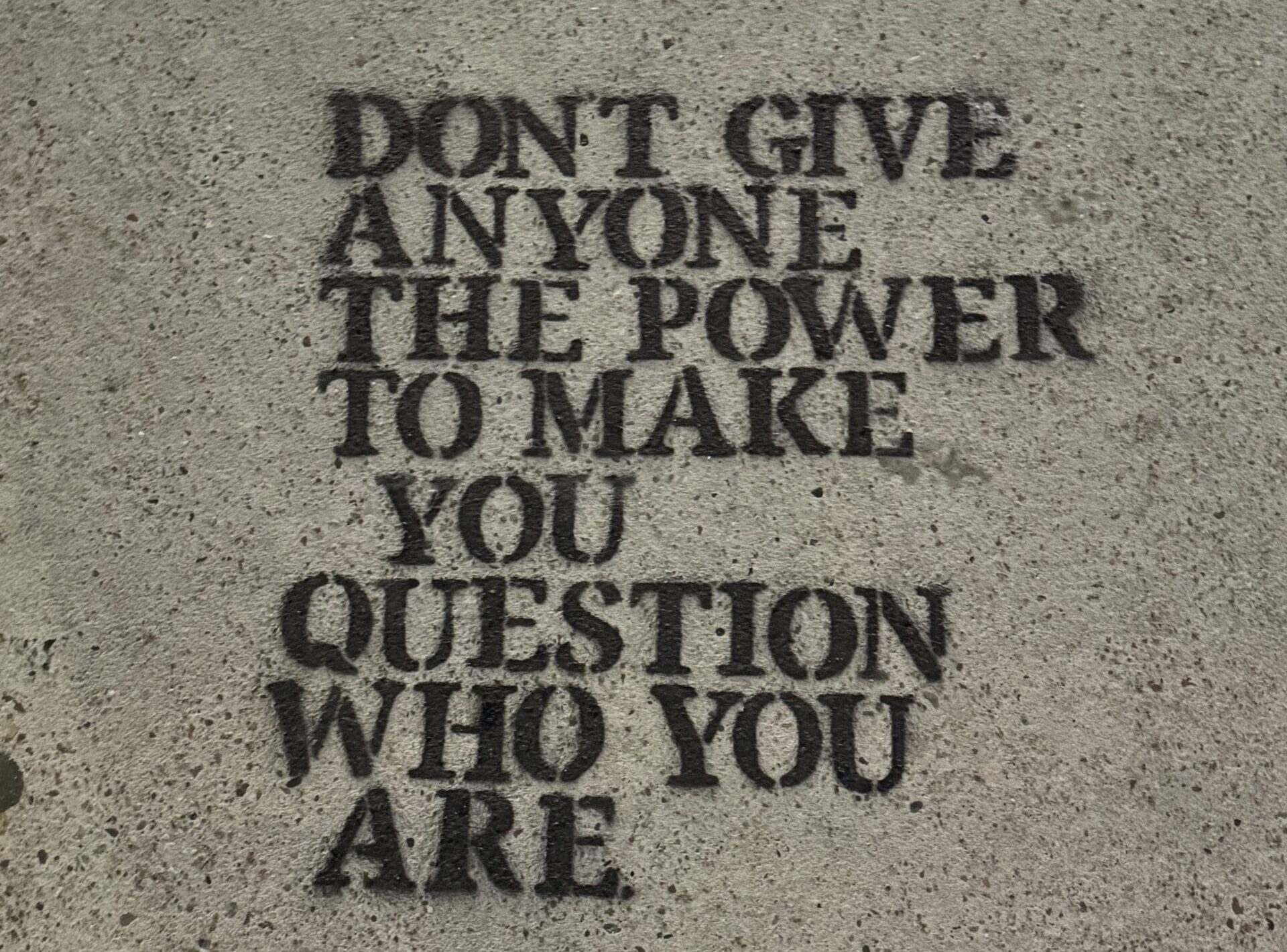 quote that says don't give anyone the power to make you question who you are.